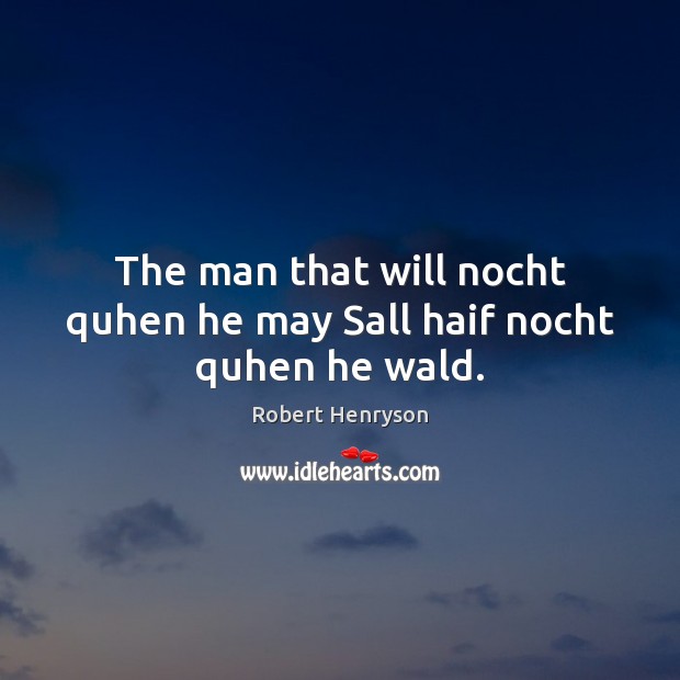 The man that will nocht quhen he may Sall haif nocht quhen he wald. Robert Henryson Picture Quote