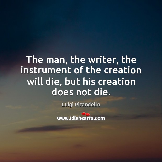 The man, the writer, the instrument of the creation will die, but Luigi Pirandello Picture Quote