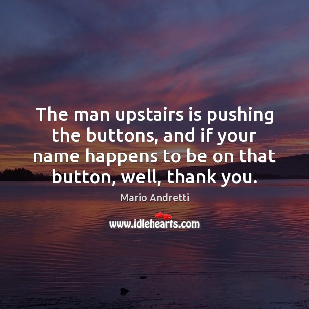 The man upstairs is pushing the buttons, and if your name happens Mario Andretti Picture Quote