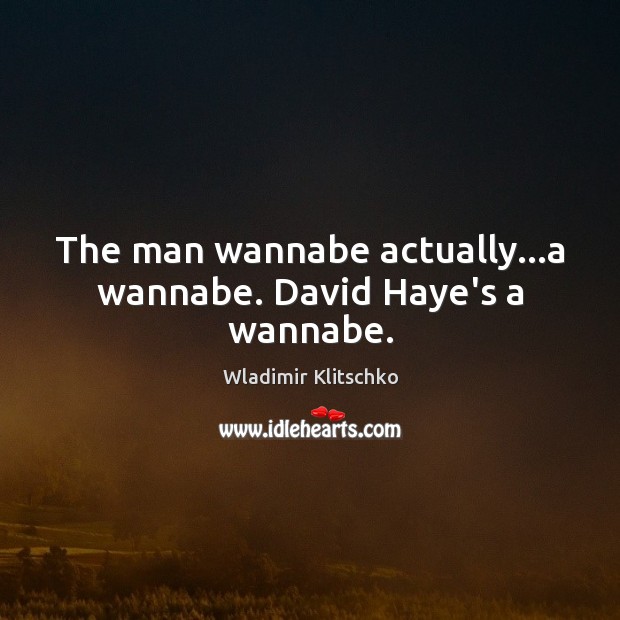 The man wannabe actually…a wannabe. David Haye’s a wannabe. Wladimir Klitschko Picture Quote