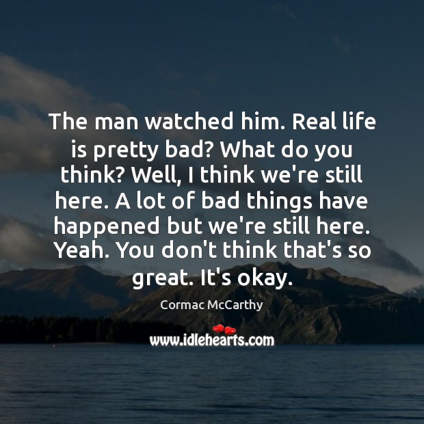 The man watched him. Real life is pretty bad? What do you Real Life Quotes Image