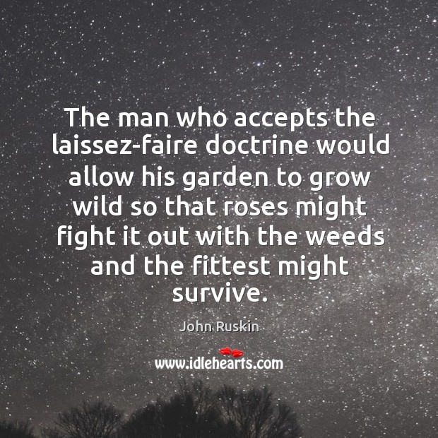 The man who accepts the laissez-faire doctrine would allow his garden to John Ruskin Picture Quote