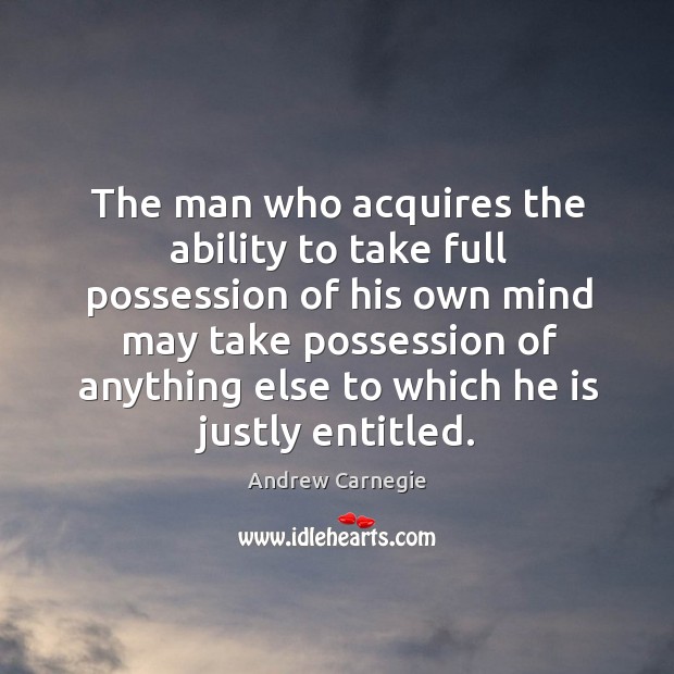 The man who acquires the ability to take full possession of his own mind may take Andrew Carnegie Picture Quote