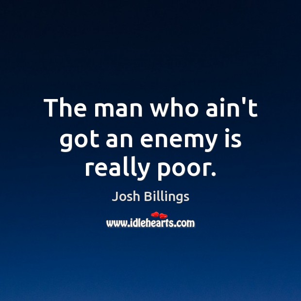 The man who ain’t got an enemy is really poor. Josh Billings Picture Quote