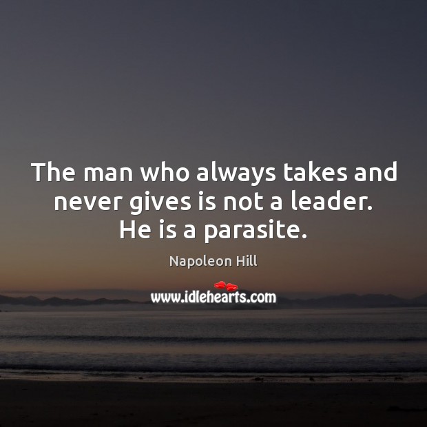 The man who always takes and never gives is not a leader. He is a parasite. Image