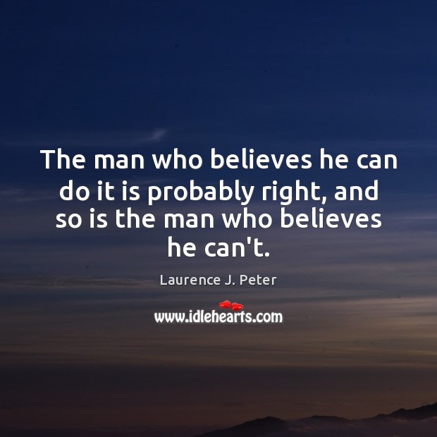 The man who believes he can do it is probably right, and Laurence J. Peter Picture Quote