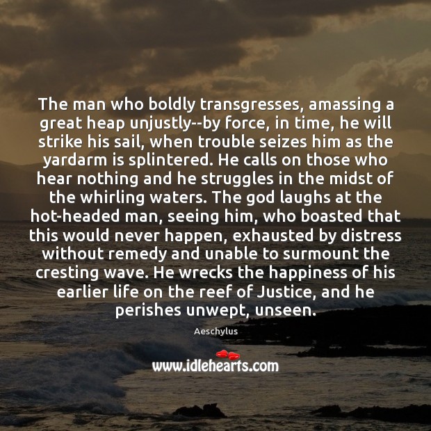 The man who boldly transgresses, amassing a great heap unjustly–by force, in Aeschylus Picture Quote