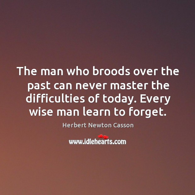 The man who broods over the past can never master the difficulties Image
