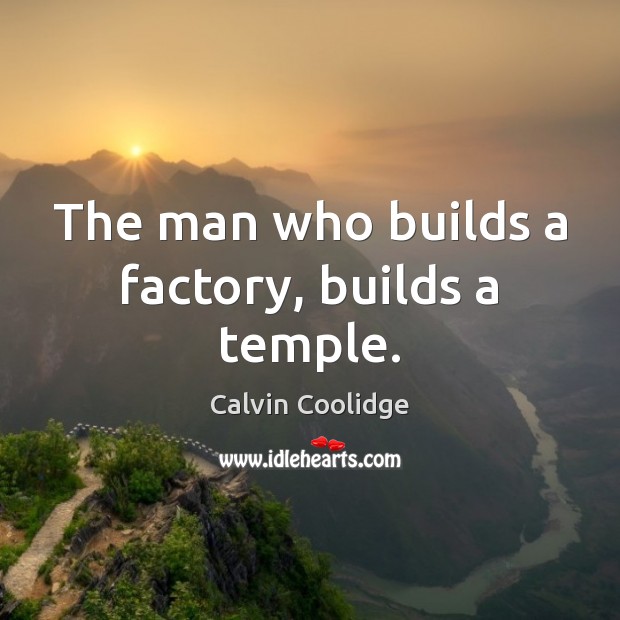 The man who builds a factory, builds a temple. Calvin Coolidge Picture Quote