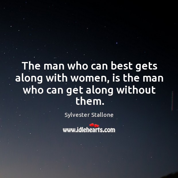 The man who can best gets along with women, is the man who can get along without them. Sylvester Stallone Picture Quote