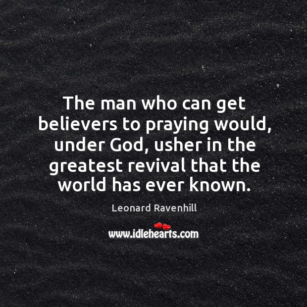 The man who can get believers to praying would, under God, usher Leonard Ravenhill Picture Quote