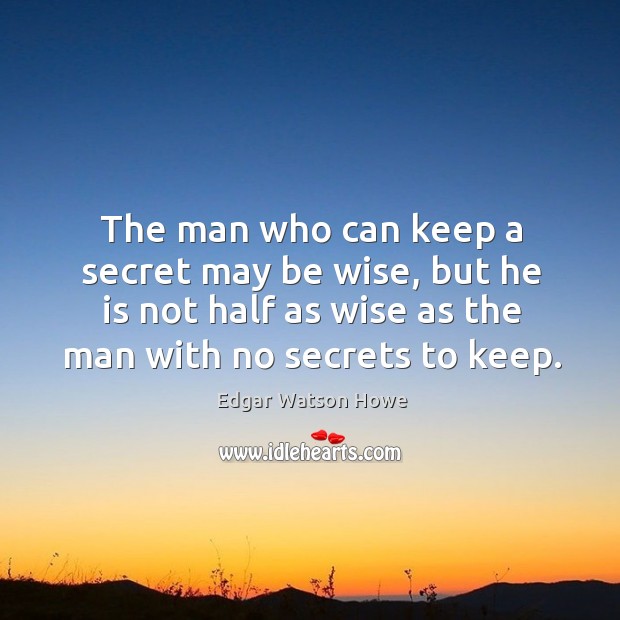 The man who can keep a secret may be wise, but he is not half as wise as the man Edgar Watson Howe Picture Quote