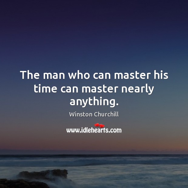 The man who can master his time can master nearly anything. Winston Churchill Picture Quote