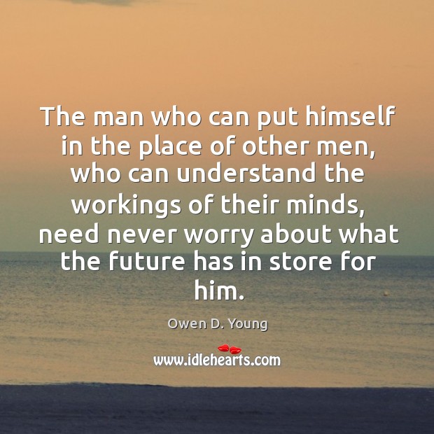 The man who can put himself in the place of other men, who can understand the workings of their minds Owen D. Young Picture Quote