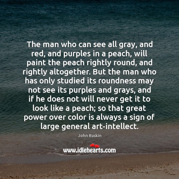 The man who can see all gray, and red, and purples in John Ruskin Picture Quote
