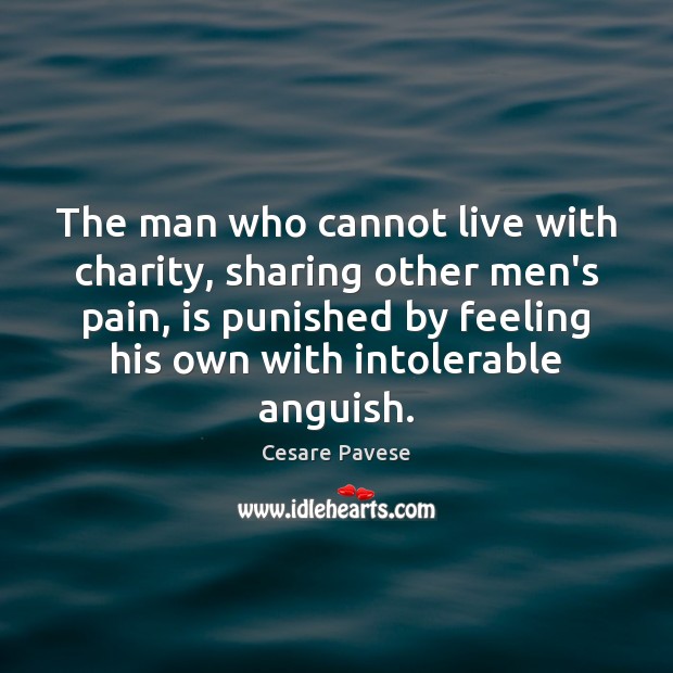 The man who cannot live with charity, sharing other men’s pain, is Cesare Pavese Picture Quote