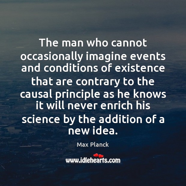 The man who cannot occasionally imagine events and conditions of existence that Max Planck Picture Quote