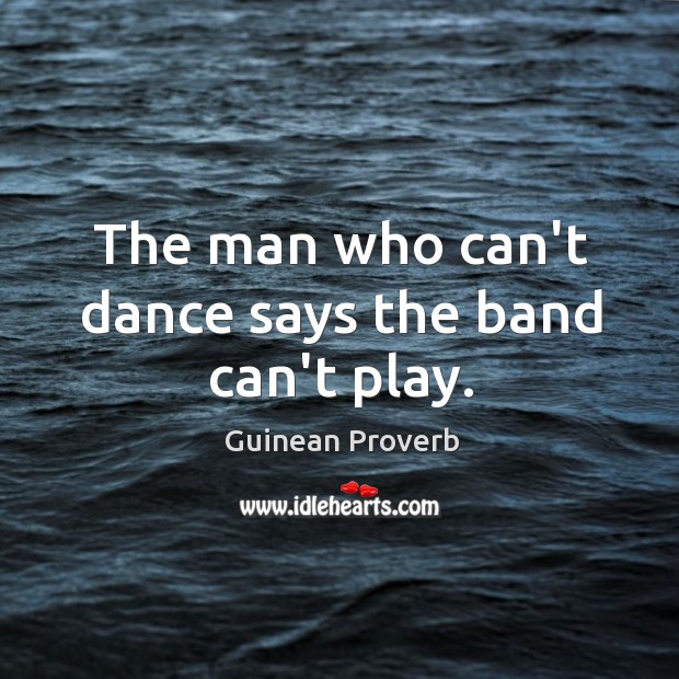The man who can’t dance says the band can’t play. Guinean Proverbs Image