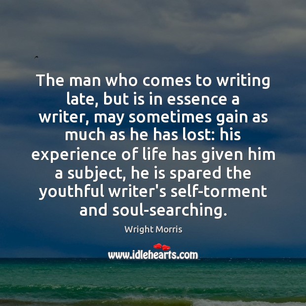 The man who comes to writing late, but is in essence a Wright Morris Picture Quote