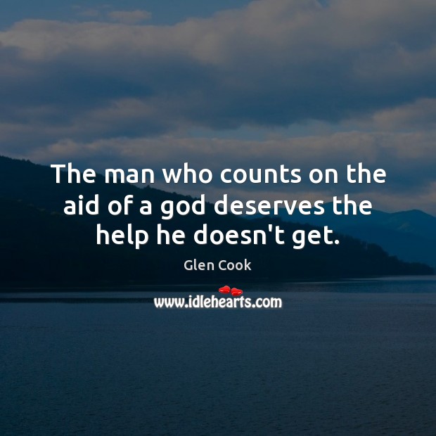 The man who counts on the aid of a God deserves the help he doesn’t get. Glen Cook Picture Quote