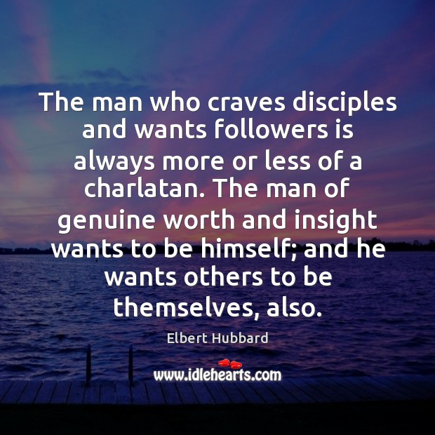 The man who craves disciples and wants followers is always more or Elbert Hubbard Picture Quote