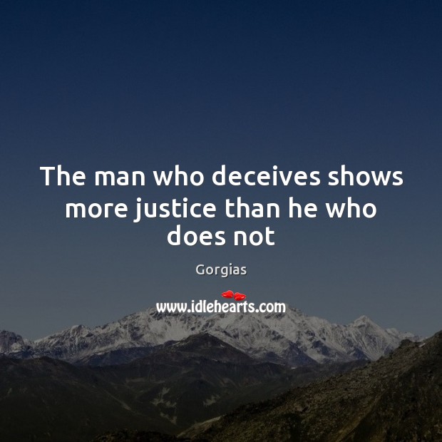 The man who deceives shows more justice than he who does not Gorgias Picture Quote