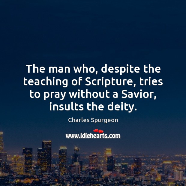 The man who, despite the teaching of Scripture, tries to pray without Charles Spurgeon Picture Quote