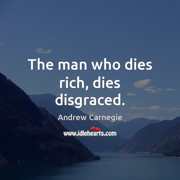The man who dies rich, dies disgraced. Andrew Carnegie Picture Quote