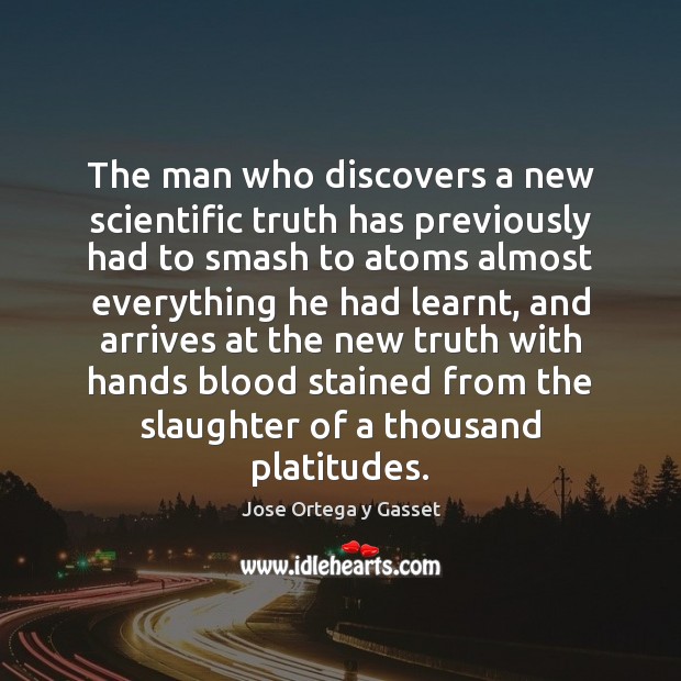 The man who discovers a new scientific truth has previously had to Jose Ortega y Gasset Picture Quote
