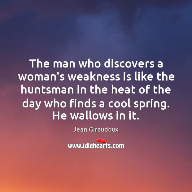 The man who discovers a woman’s weakness is like the huntsman in Jean Giraudoux Picture Quote