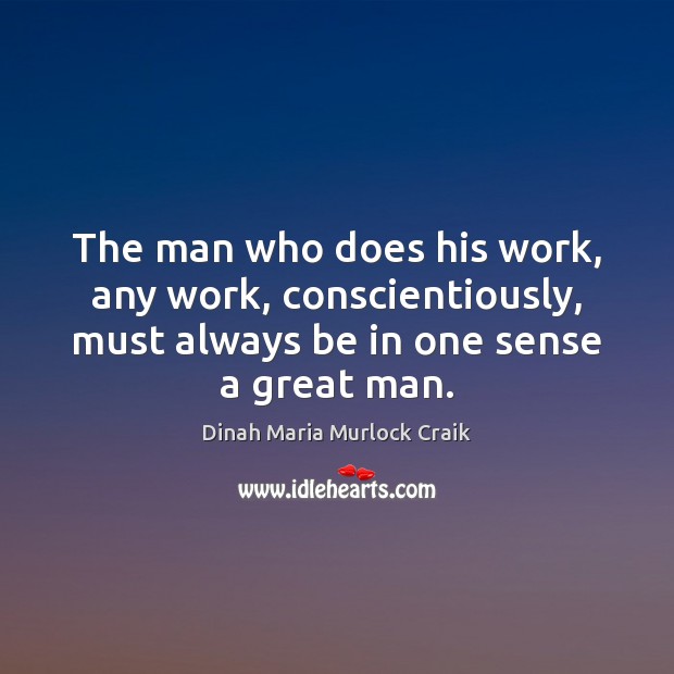 The man who does his work, any work, conscientiously, must always be Dinah Maria Murlock Craik Picture Quote