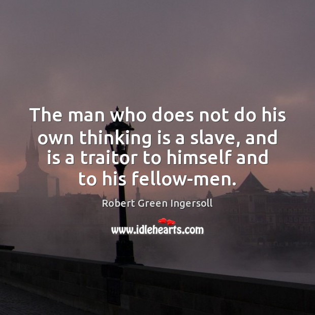 The man who does not do his own thinking is a slave, Robert Green Ingersoll Picture Quote
