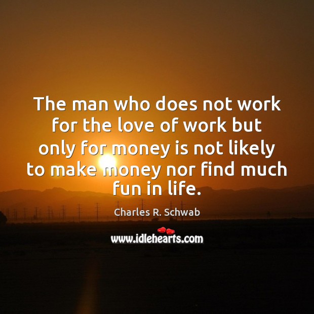The man who does not work for the love of work but Charles R. Schwab Picture Quote