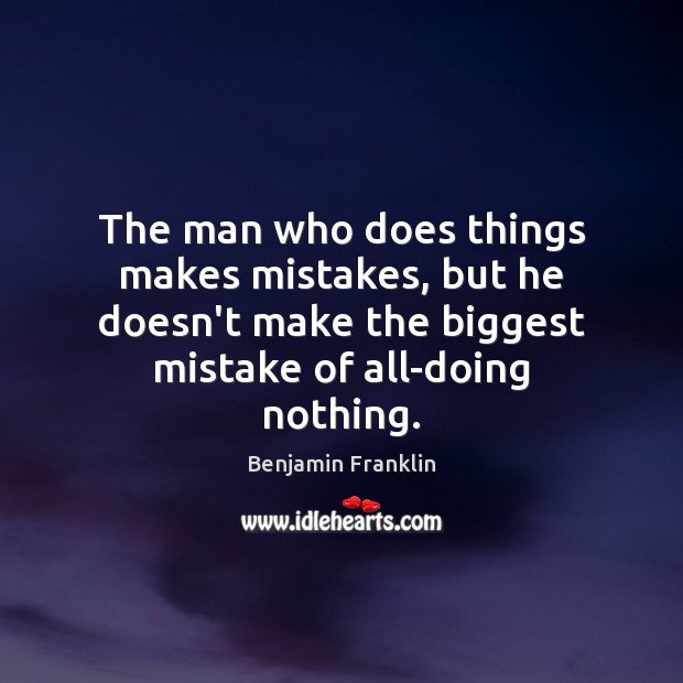 The man who does things makes mistakes, but he doesn’t make the Benjamin Franklin Picture Quote