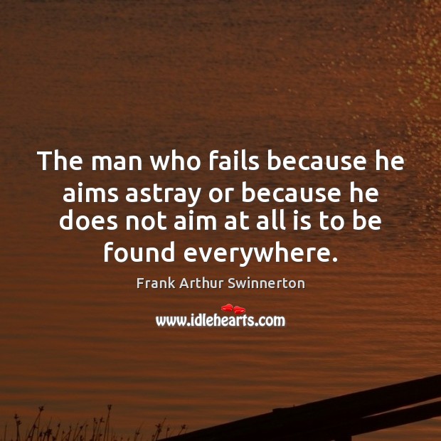 The man who fails because he aims astray or because he does Frank Arthur Swinnerton Picture Quote