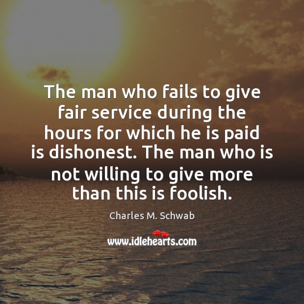 The man who fails to give fair service during the hours for Charles M. Schwab Picture Quote