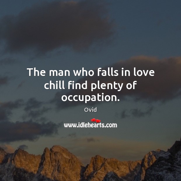 The man who falls in love chill find plenty of occupation. Ovid Picture Quote