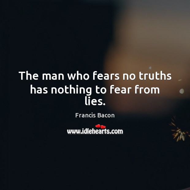 The man who fears no truths has nothing to fear from lies. Francis Bacon Picture Quote