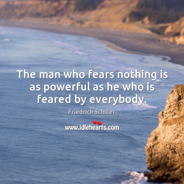 The man who fears nothing is as powerful as he who is feared by everybody. Friedrich Schiller Picture Quote