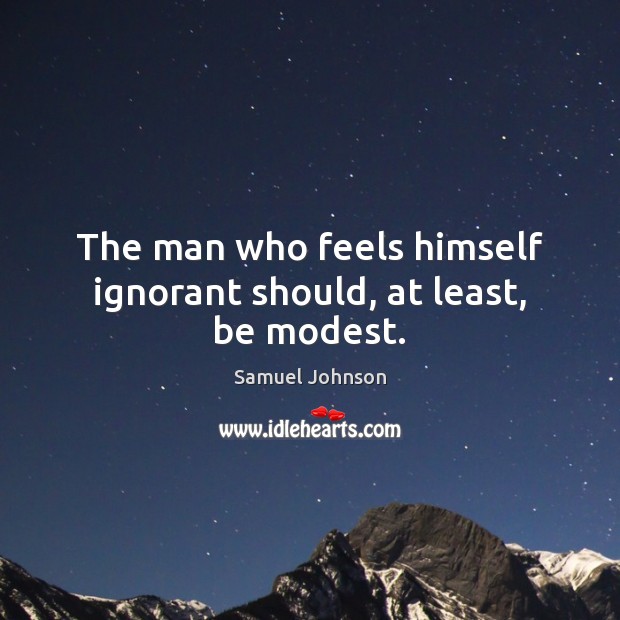 The man who feels himself ignorant should, at least, be modest. Image
