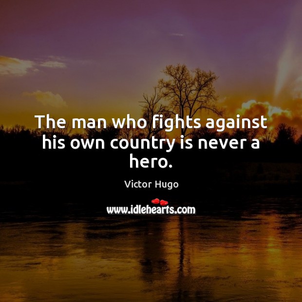 The man who fights against his own country is never a hero. Victor Hugo Picture Quote