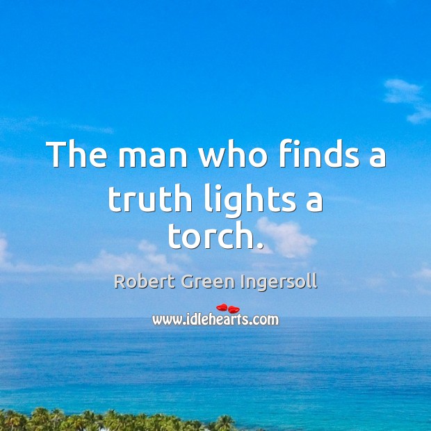 The man who finds a truth lights a torch. Robert Green Ingersoll Picture Quote