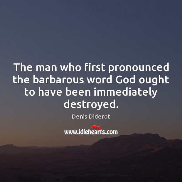 The man who first pronounced the barbarous word God ought to have Denis Diderot Picture Quote