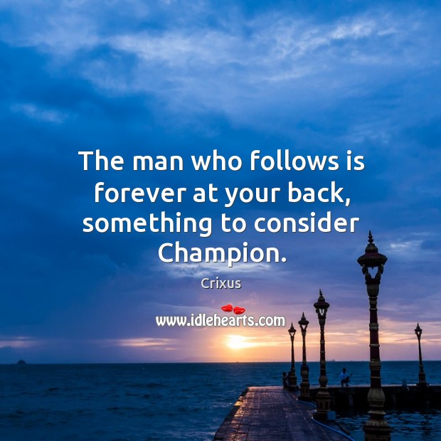 The man who follows is forever at your back, something to consider Champion. Crixus Picture Quote