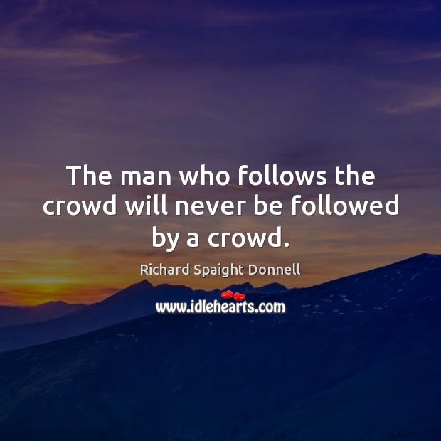 The man who follows the crowd will never be followed by a crowd. Richard Spaight Donnell Picture Quote
