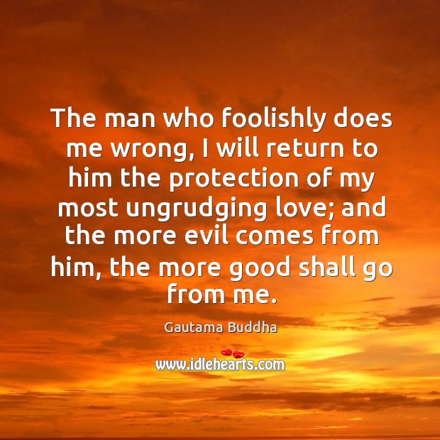 The man who foolishly does me wrong, I will return to him Gautama Buddha Picture Quote