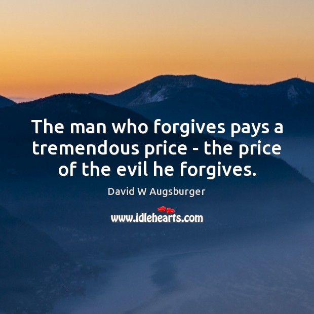 The man who forgives pays a tremendous price – the price of the evil he forgives. David W Augsburger Picture Quote