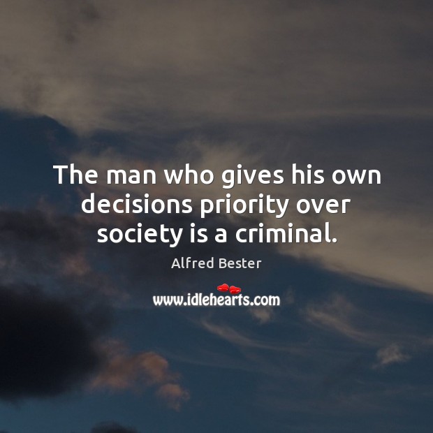 The man who gives his own decisions priority over society is a criminal. Alfred Bester Picture Quote