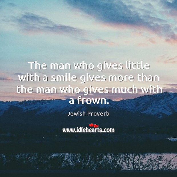 The man who gives little with a smile gives more than the man who gives much with a frown. Jewish Proverbs Image