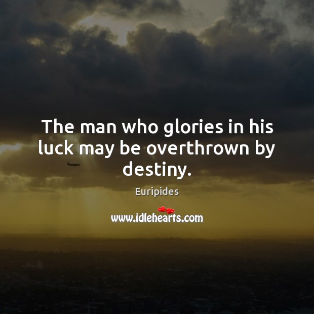 The man who glories in his luck may be overthrown by destiny. Euripides Picture Quote